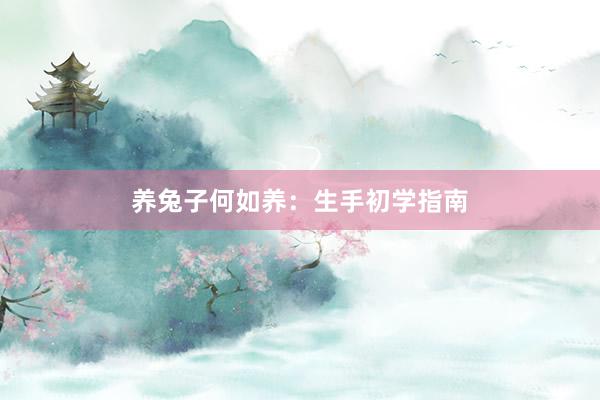 养兔子何如养：生手初学指南